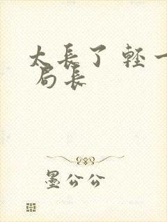 太长了 轻一点 局长