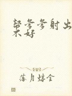 帮爹爹射出来好不好