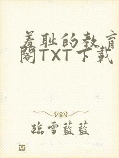 羞耻的教育笔趣阁TXT下载