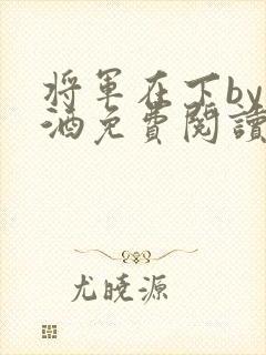 将军在下by烈酒免费阅读