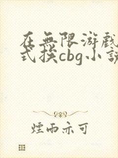 在无限游戏里花式挨cbg小说