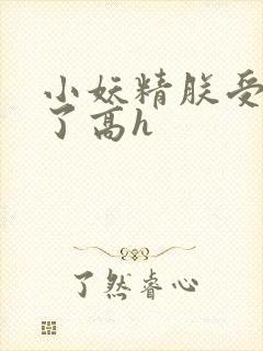 小妖精朕受不了了高h