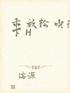 乖 放松 吃得下 H