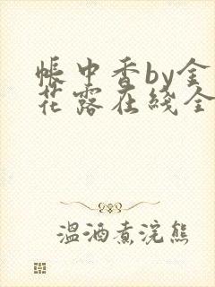 帐中香by金银花露在线全文免费阅读