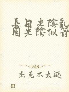 长日光阴乱作一团光阴似箭无弹窗