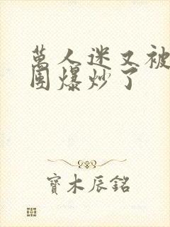 万人迷又被主角团爆炒了