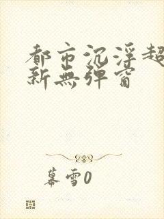 都市沉浮超前最新无弹窗