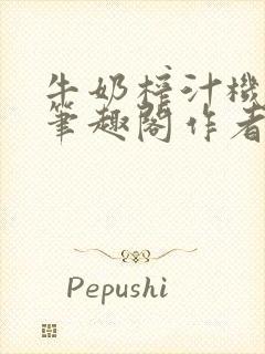 牛奶榨汁机po笔趣阁作者炖一碗汤无广封面