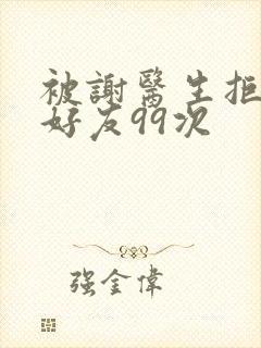 被谢医生拒绝加好友99次