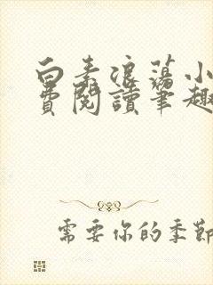 白素浪荡小说免费阅读笔趣阁