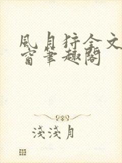 风月狩全文无弹窗笔趣阁