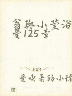 翁与小莹浴室欢爱125章