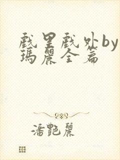 戏里戏外by苏玛丽全篇