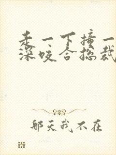 走一下撞一下深深咬合总裁