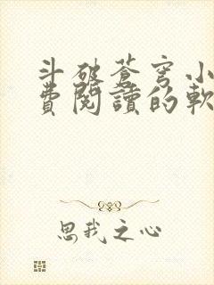 斗破苍穹小说免费阅读的软件