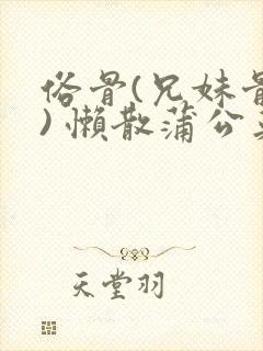 俗骨(兄妹骨科) 懒散蒲公英结局封面