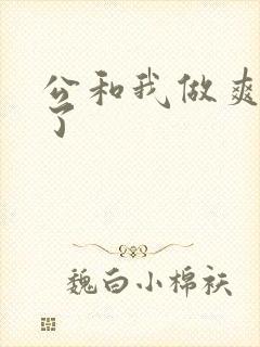 公和我做爽死我了
