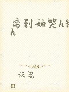 脔到她哭h粗话h