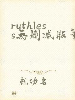 ruthless无删减版笔趣阁