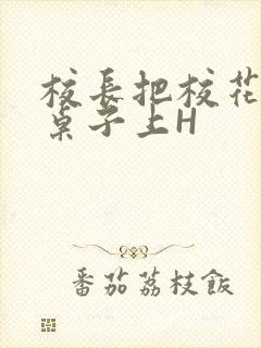 校长把校花放到桌子上H