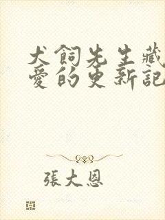 犬饲先生藏不住爱的更新记录