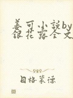 姜可小说by金银花露全文免费阅读无弹窗笔趣