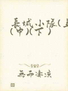 长城小队(上)(中)(下 )