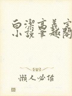 白洁高义完整版小说笔趣阁在线阅读