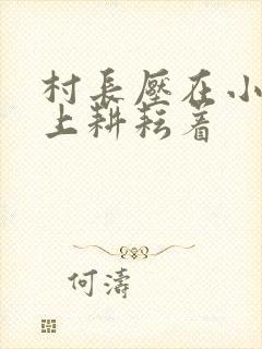 村长压在小萍身上耕耘着封面