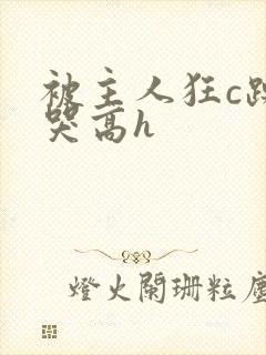 被主人狂c躁到哭高h