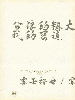 公狼的粗大挺进我的密道