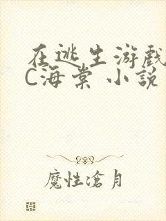 在逃生游戏里挨C海棠 小说