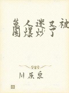 万人迷又被主角团爆炒了