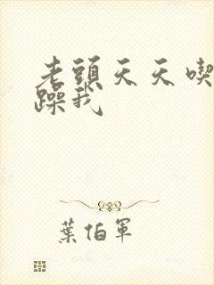 老头天天吃我奶躁我