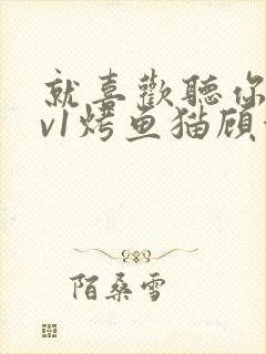 就喜欢听你叫1v1烤鱼猫顾浅浅