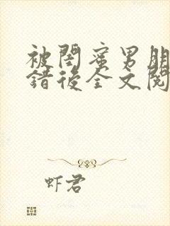 被闺蜜男朋友上错后全文阅读笔趣阁