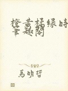 橙黄橘绿时小说笔趣阁