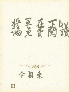将军在下by烈酒免费阅读