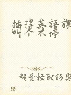 插得英语课代表叫个不停