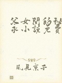 父女间的秘密赵永小说免费阅读