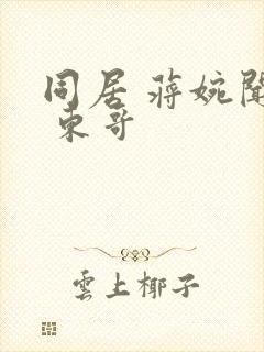 同居 蒋婉闻烬 东哥