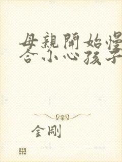 母亲开始慢迎迎合小心孩子