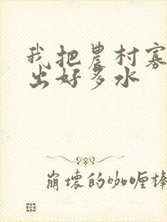 我把农村寡妇日出好多水