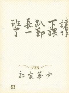 班长趴下让我C了一节课作文封面