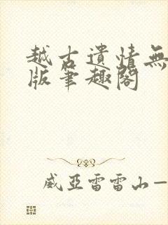 越古遗情无删减版笔趣阁