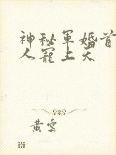 神秘军婚首长大人宠上天