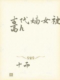 古代嫡女被强迫高h