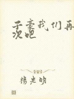 子豪我们再做一次吧