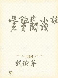 喂饱我小说全文免费阅读