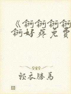 《锕锕锕锕锕锕锕好疼免费视频》